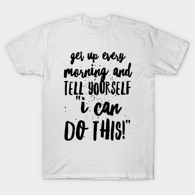 Get up Every Morning and Tell Yourself I Can Do This T-Shirt by GMAT